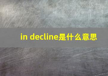 in decline是什么意思